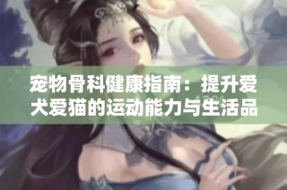 宠物骨科健康指南：提升爱犬爱猫的运动能力与生活品质