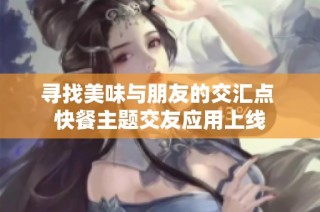 寻找美味与朋友的交汇点 快餐主题交友应用上线