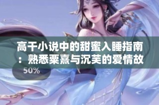 高干小说中的甜蜜入睡指南：熟悉粟熹与沉芙的爱情故事解析