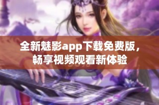 全新魅影app下载免费版，畅享视频观看新体验