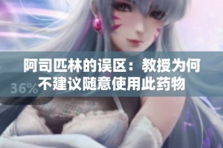 阿司匹林的误区：教授为何不建议随意使用此药物