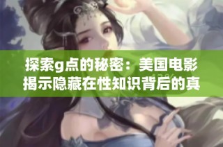 探索g点的秘密：美国电影揭示隐藏在性知识背后的真相