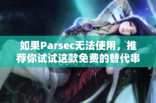 如果Parsec无法使用，推荐你试试这款免费的替代串流软件