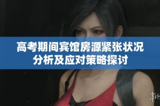 高考期间宾馆房源紧张状况分析及应对策略探讨