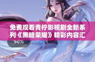 免费观看青柠影视剧全新系列《黑暗荣耀》精彩内容汇总