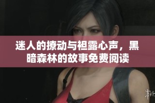 迷人的撩动与袒露心声，黑暗森林的故事免费阅读