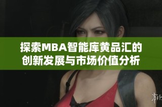 探索MBA智能库黄品汇的创新发展与市场价值分析