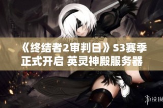 《终结者2审判日》S3赛季正式开启 英灵神殿服务器迎来重大更新