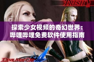 探索少女视频的奇幻世界：哔哩哔哩免费软件使用指南