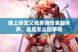 晚上听见父母房间传来黏水声，这是怎么回事呢