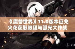 《魔兽世界》11.0版本征兆火花获取教程与弧光大作战攻略