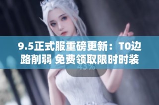 9.5正式服重磅更新：T0边路削弱 免费领取限时时装与大司命退役消息