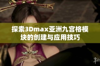 探索3Dmax亚洲九宫格模块的创建与应用技巧