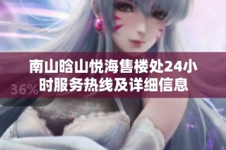 南山晗山悦海售楼处24小时服务热线及详细信息