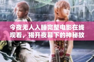 今夜无人入睡完整电影在线观看，揭开夜幕下的神秘故事大揭秘