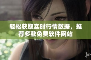轻松获取实时行情数据，推荐多款免费软件网站