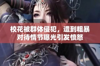 校花被群体侵犯，遭到粗暴对待情节曝光引发愤怒
