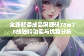 全新解读成品网源码78w78的独特功能与优势分析