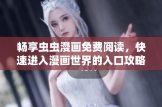 畅享虫虫漫画免费阅读，快速进入漫画世界的入口攻略