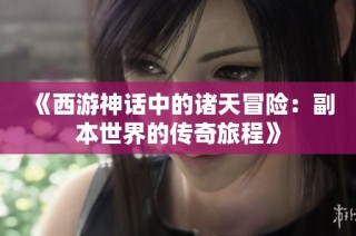 《西游神话中的诸天冒险：副本世界的传奇旅程》