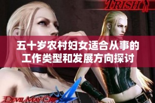 五十岁农村妇女适合从事的工作类型和发展方向探讨