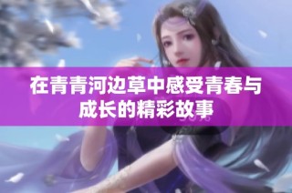 在青青河边草中感受青春与成长的精彩故事