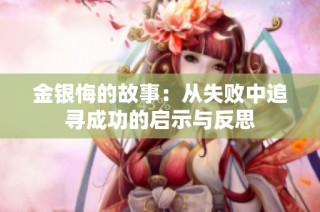 金银悔的故事：从失败中追寻成功的启示与反思