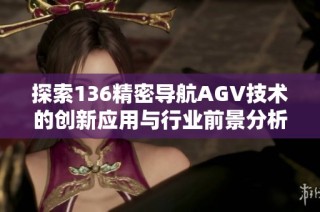 探索136精密导航AGV技术的创新应用与行业前景分析