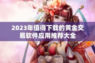 2023年值得下载的黄金交易软件应用推荐大全