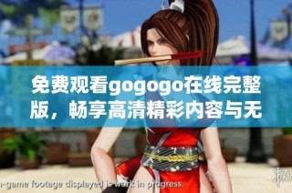 免费观看gogogo在线完整版，畅享高清精彩内容与无限乐趣