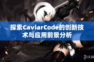 探索CaviarCode的创新技术与应用前景分析