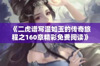 《二虎谱写温如玉的传奇旅程之160章精彩免费阅读》