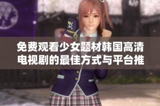 免费观看少女题材韩国高清电视剧的最佳方式与平台推荐