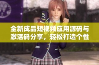 全新成品短视频应用源码与激活码分享，轻松打造个性短视频