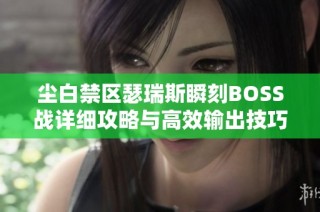 尘白禁区瑟瑞斯瞬刻BOSS战详细攻略与高效输出技巧分享