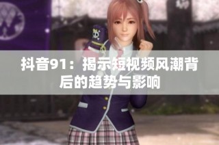 抖音91：揭示短视频风潮背后的趋势与影响