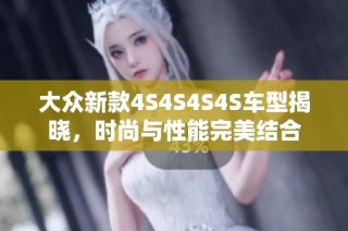 大众新款4S4S4S4S车型揭晓，时尚与性能完美结合