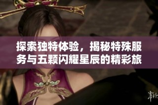 探索独特体验，揭秘特殊服务与五颗闪耀星辰的精彩旅程