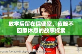 放学后留在保健室，夜晚不回家休息的故事探索