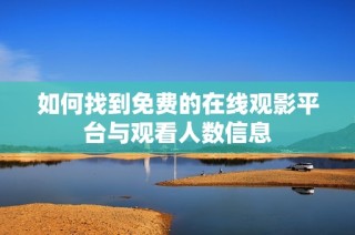 如何找到免费的在线观影平台与观看人数信息