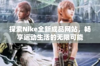 探索Nike全新成品网站，畅享运动生活的无限可能