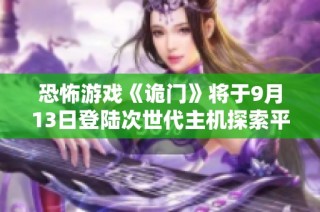 恐怖游戏《诡门》将于9月13日登陆次世代主机探索平行世界惊悚体验