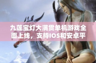 九莲宝灯大满贯单机游戏全面上线，支持IOS和安卓平台体验