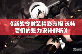 《新战令时装精彩亮相 沃特碧们的魅力设计解析》