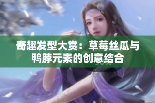 奇趣发型大赏：草莓丝瓜与鸭脖元素的创意结合