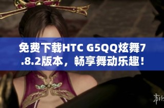 免费下载HTC G5QQ炫舞7.8.2版本，畅享舞动乐趣！