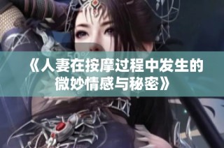 《人妻在按摩过程中发生的微妙情感与秘密》