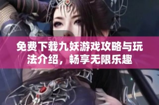 免费下载九妖游戏攻略与玩法介绍，畅享无限乐趣