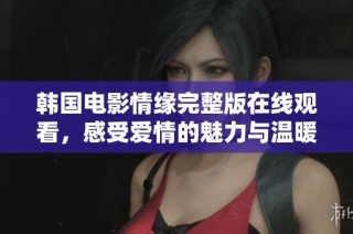 韩国电影情缘完整版在线观看，感受爱情的魅力与温暖