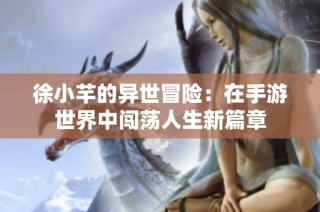 徐小芊的异世冒险：在手游世界中闯荡人生新篇章